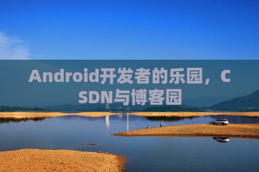 Android开发者的乐园，CSDN与博客园
